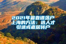 2021年最靠谱落户上海的方法：选人才引进或者居转户