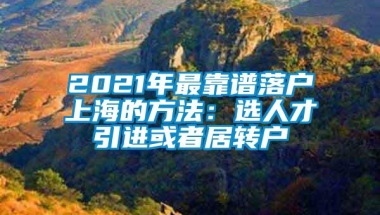 2021年最靠谱落户上海的方法：选人才引进或者居转户