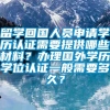 留学回国人员申请学历认证需要提供哪些材料？办理国外学历学位认证一般需要多久？