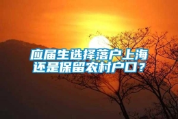 应届生选择落户上海还是保留农村户口？