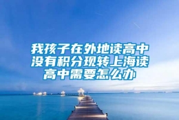 我孩子在外地读高中没有积分现转上海读高中需要怎么办