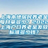 上海本地居民养老金每月拿多少？2022上海户口养老金发放标准多少钱？