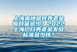 上海本地居民养老金每月拿多少？2022上海户口养老金发放标准多少钱？