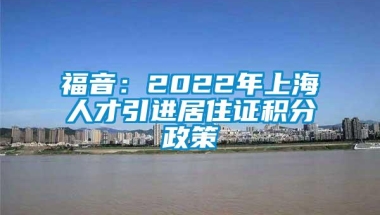 福音：2022年上海人才引进居住证积分政策