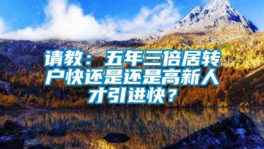 请教：五年三倍居转户快还是还是高新人才引进快？