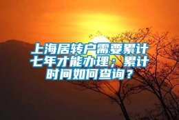 上海居转户需要累计七年才能办理；累计时间如何查询？