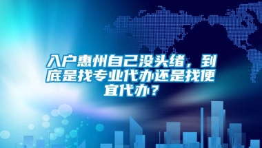 入户惠州自己没头绪，到底是找专业代办还是找便宜代办？