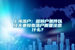 上海落户：居转户条件以及夫妻投靠落户需要注意什么？