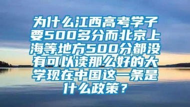 为什么江西高考学子要500多分而北京上海等地方500分都没有可以读那么好的大学现在中国这一条是什么政策？