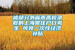 被部分外省市高校录取的上海常住户口考生 可领一次性经济补贴