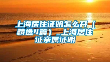 上海居住证明怎么开（精选4篇）_上海居住证亲属证明