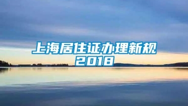 上海居住证办理新规2018