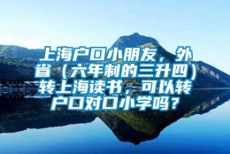 上海户口小朋友，外省（六年制的三升四）转上海读书，可以转户口对口小学吗？