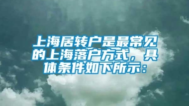 上海居转户是最常见的上海落户方式，具体条件如下所示：