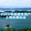 2015年应届生落户上海办理办法