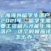 上海海外留学生落户，2021年，留学生需要工资破万才能上海落户，这个时候应该怎么办？