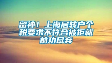 留神！上海居转户个税要求不符合被拒就前功尽弃