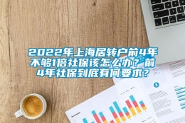 2022年上海居转户前4年不够1倍社保该怎么办？前4年社保到底有何要求？