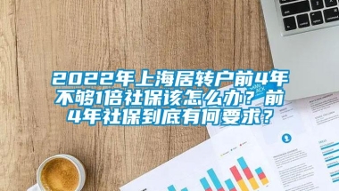 2022年上海居转户前4年不够1倍社保该怎么办？前4年社保到底有何要求？