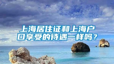 上海居住证和上海户口享受的待遇一样吗？