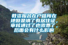 教资报名在户籍所在地但是填了有居住证，审核通过了也缴费了，后面会有什么影响