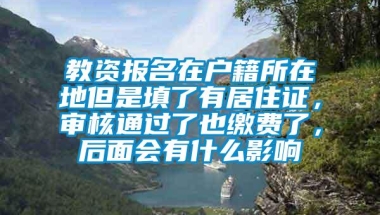 教资报名在户籍所在地但是填了有居住证，审核通过了也缴费了，后面会有什么影响