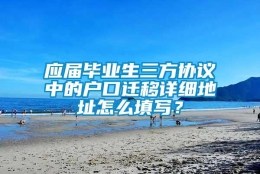 应届毕业生三方协议中的户口迁移详细地址怎么填写？