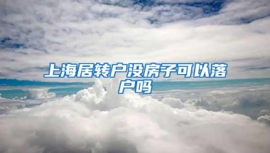 上海居转户没房子可以落户吗