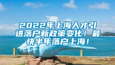 2022年上海人才引进落户新政策变化！最快半年落户上海！