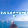 上海公寓房不能落户么