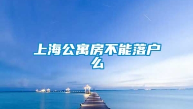 上海公寓房不能落户么