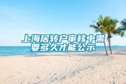 上海居转户审核中需要多久才能公示