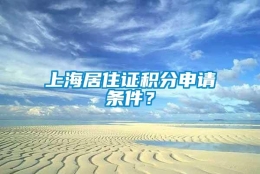 上海居住证积分申请条件？