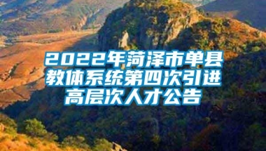 2022年菏泽市单县教体系统第四次引进高层次人才公告