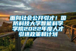 面向社会公开引才！国防科技大学智能科学学院2022年度人才引进政策和计划