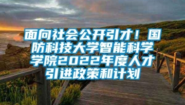 面向社会公开引才！国防科技大学智能科学学院2022年度人才引进政策和计划