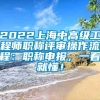 2022上海中高级工程师职称评审操作流程：职称申报，一看就懂！