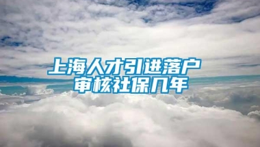 上海人才引进落户 审核社保几年