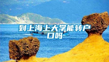 到上海上大学能转户口吗