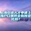 上海引进人才申请上海户口条件会有所变化吗？