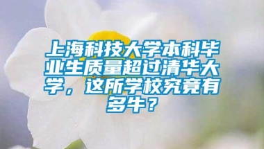 上海科技大学本科毕业生质量超过清华大学，这所学校究竟有多牛？