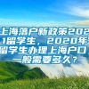 上海落户新政策2021留学生，2020年留学生办理上海户口，一般需要多久？