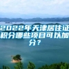 2022年天津居住证积分哪些项目可以加分？