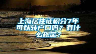 上海居住证积分7年可以转户口吗？有什么规定？