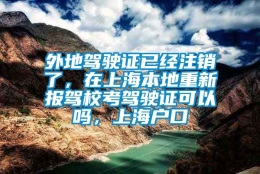 外地驾驶证已经注销了，在上海本地重新报驾校考驾驶证可以吗，上海户口