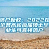 落户新政：2022在沪各高校应届硕士毕业生可直接落户