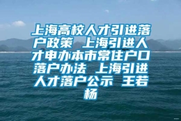 上海高校人才引进落户政策 上海引进人才申办本市常住户口落户办法 上海引进人才落户公示 王若杨