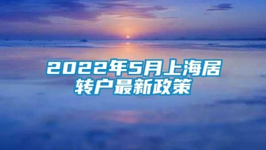 2022年5月上海居转户最新政策