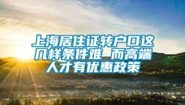 上海居住证转户口这几样条件难 而高端人才有优惠政策