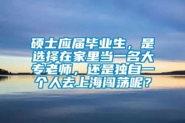 硕士应届毕业生，是选择在家里当一名大专老师，还是独自一个人去上海闯荡呢？